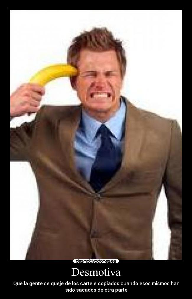 Desmotiva - Que la gente se queje de los cartele copiados cuando esos mismos han
sido sacados de otra parte