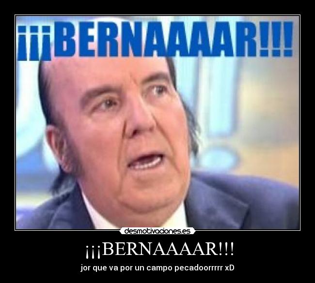 ¡¡¡BERNAAAAR!!! - jor que va por un campo pecadoorrrrr xD