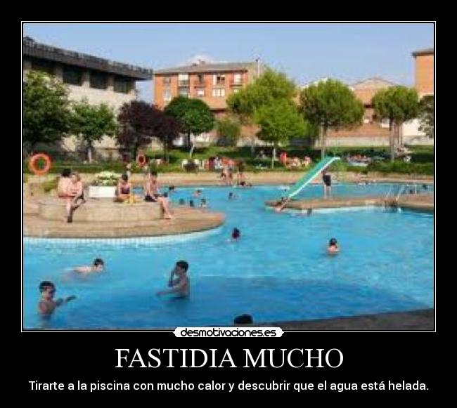 FASTIDIA MUCHO - Tirarte a la piscina con mucho calor y descubrir que el agua está helada.