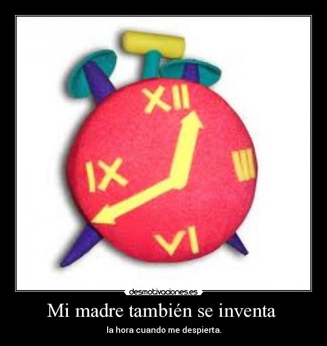 Mi madre también se inventa - la hora cuando me despierta.