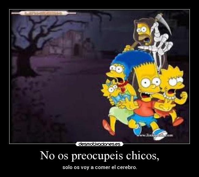 No os preocupeis chicos, - solo os voy a comer el cerebro.