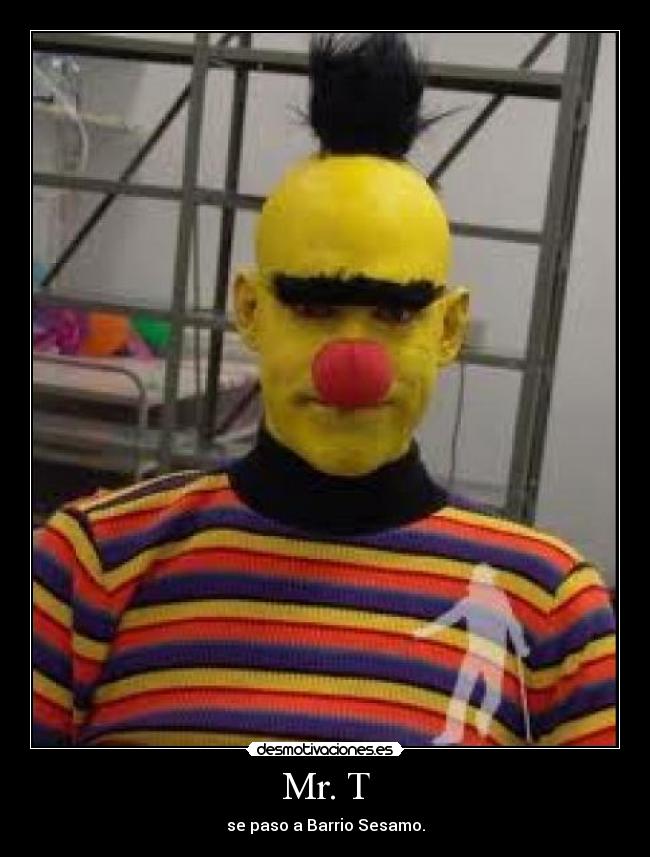 Mr. T - se paso a Barrio Sesamo.