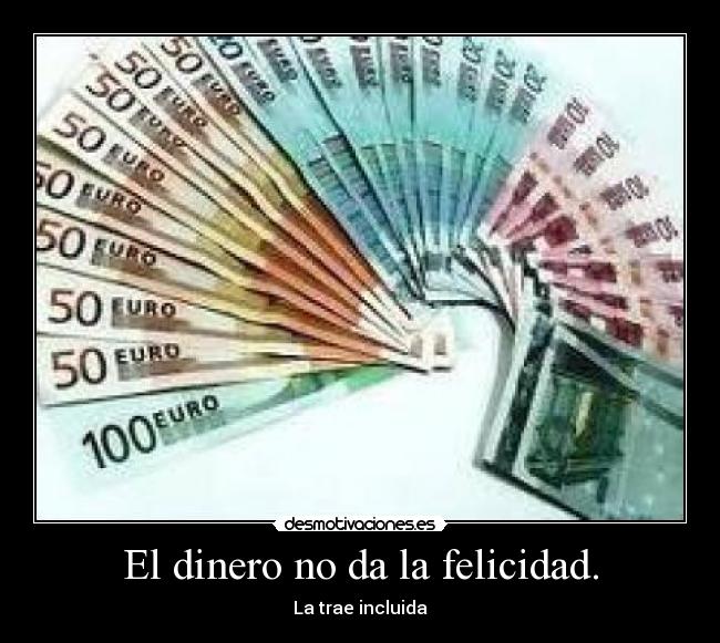 El dinero no da la felicidad. - La trae incluida
