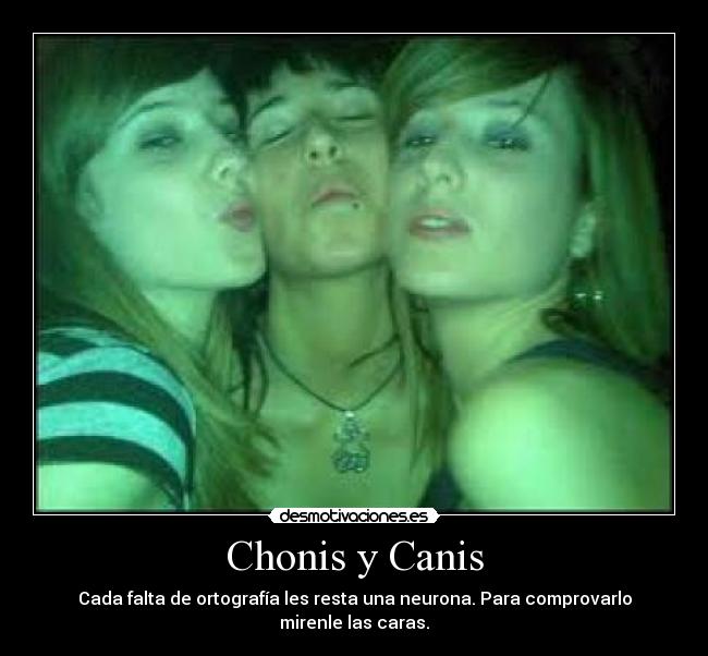 Chonis y Canis - Cada falta de ortografía les resta una neurona. Para comprovarlo mirenle las caras.