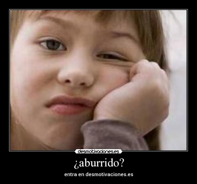 ¿aburrido? -