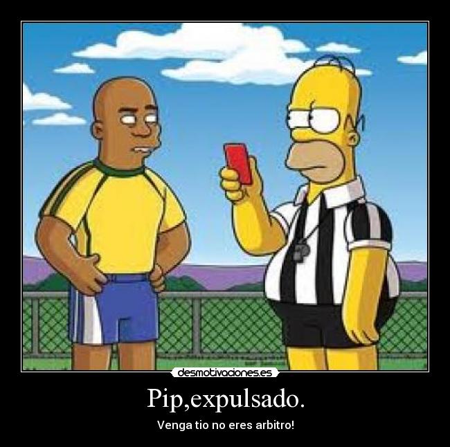 Pip,expulsado. - Venga tio no eres arbitro!