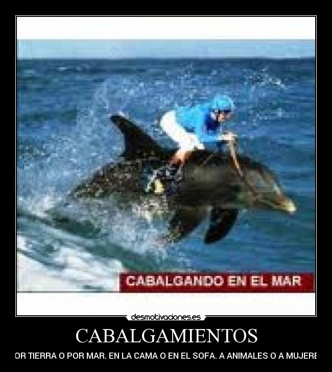 CABALGAMIENTOS - POR TIERRA O POR MAR. EN LA CAMA O EN EL SOFA. A ANIMALES O A MUJERES