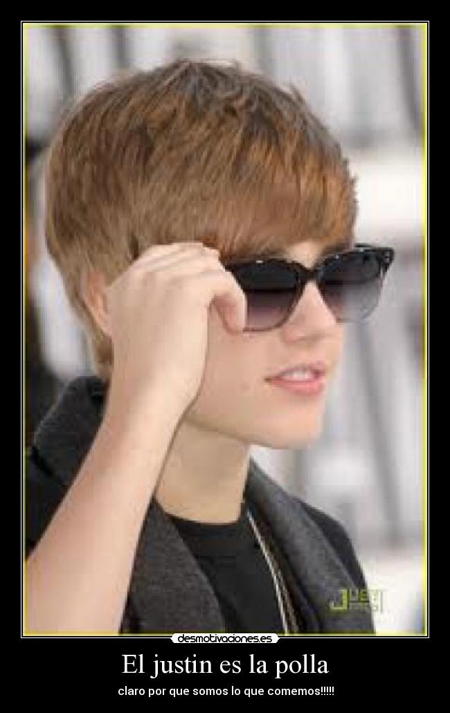 El justin es la polla - claro por que somos lo que comemos!!!!!
