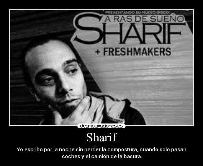 Sharif - Yo escribo por la noche sin perder la compostura, cuando solo pasan
coches y el camión de la basura.