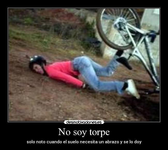 No soy torpe - solo noto cuando el suelo necesita un abrazo y se lo doy