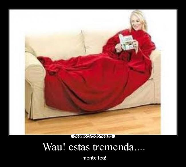 Wau! estas tremenda.... - -mente fea!