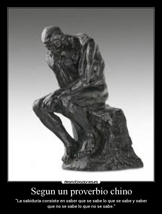 Segun un proverbio chino - La sabiduría consiste en saber que se sabe lo que se sabe y saber
que no se sabe lo que no se sabe.