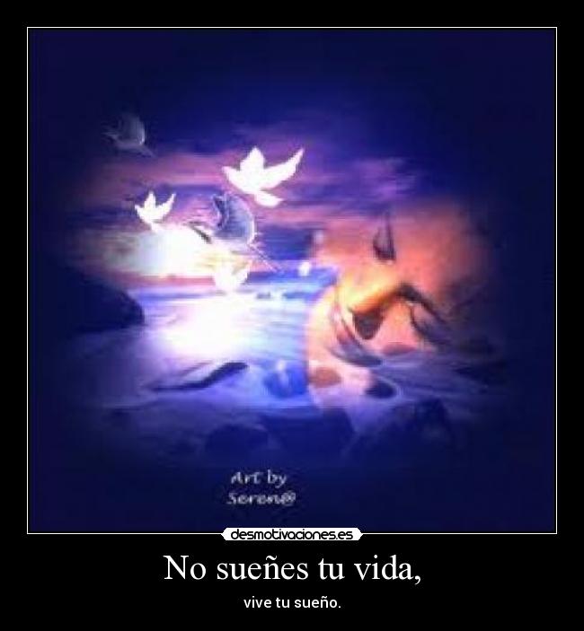 No sueñes tu vida, - vive tu sueño.