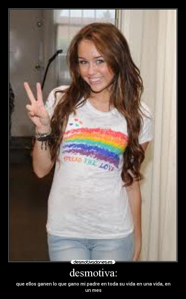 desmotiva: - que ellos ganen lo que gano mi padre en toda su vida en una vida, en un mes