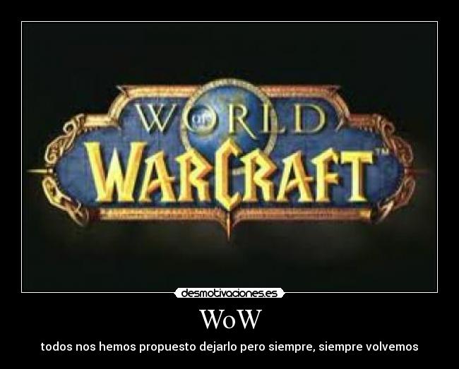 WoW - todos nos hemos propuesto dejarlo pero siempre, siempre volvemos