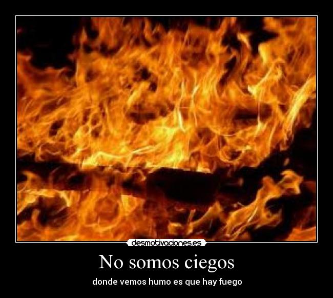 No somos ciegos - donde vemos humo es que hay fuego