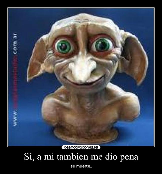 Sí, a mi tambien me dio pena - su muerte..