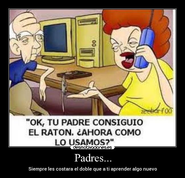 Padres... - Siempre les costara el doble que a ti aprender algo nuevo