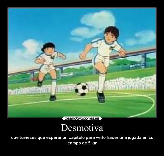 Desmotiva - que tuvieses que esperar un capitulo para verlo hacer una jugada en su
campo de 5 km