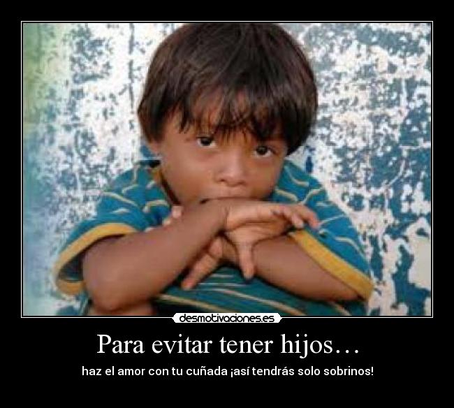 carteles haz amor con cunada asi tendras solo sobrinos para evitar tener hijos  desmotivaciones