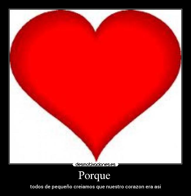 Porque  - todos de pequeño creiamos que nuestro corazon era asi