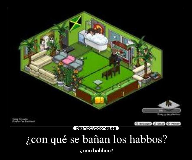 ¿con qué se bañan los habbos? - ¿ con habbón?