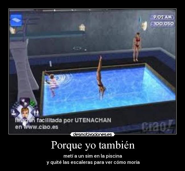 Porque yo también - metí a un sim en la piscina
y quité las escaleras para ver cómo moría