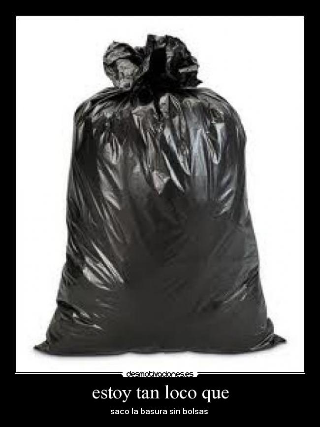 estoy tan loco que - saco la basura sin bolsas