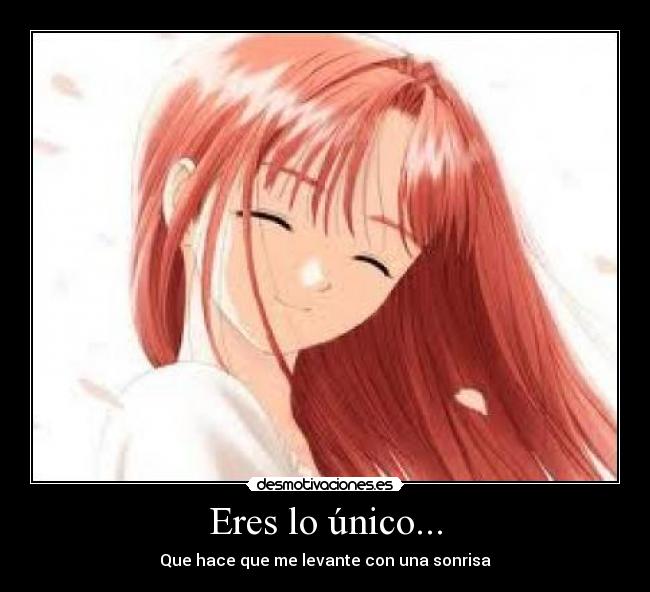 Eres lo único... - Que hace que me levante con una sonrisa
