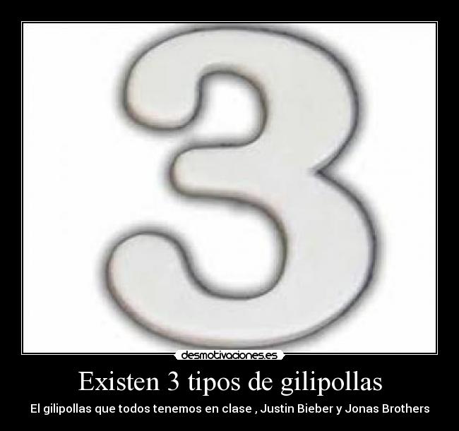Existen 3 tipos de gilipollas - El gilipollas que todos tenemos en clase , Justin Bieber y Jonas Brothers