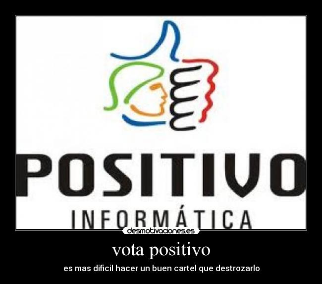 vota positivo - es mas dificil hacer un buen cartel que destrozarlo