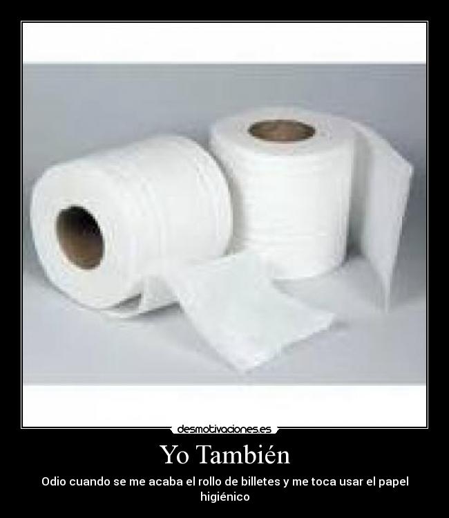 Yo También - Odio cuando se me acaba el rollo de billetes y me toca usar el papel higiénico