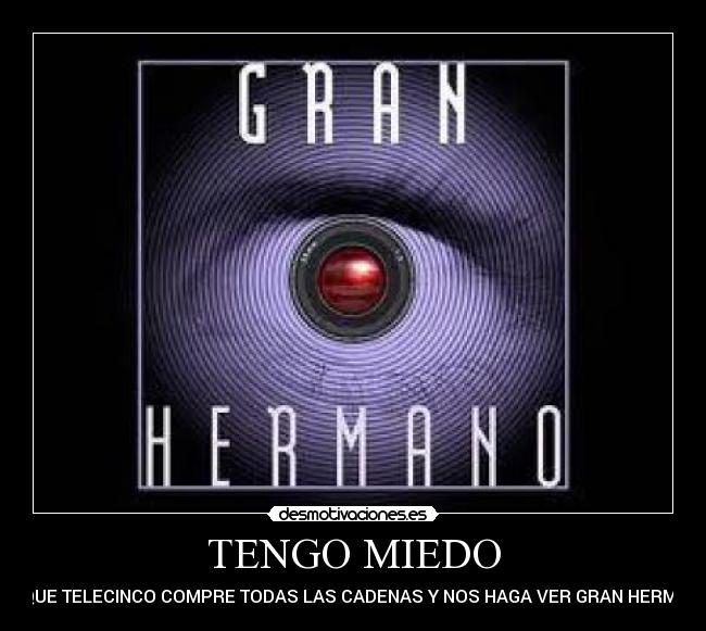 TENGO MIEDO - DE QUE TELECINCO COMPRE TODAS LAS CADENAS Y NOS HAGA VER GRAN HERMANO