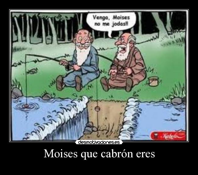 Moises que cabrón eres - 