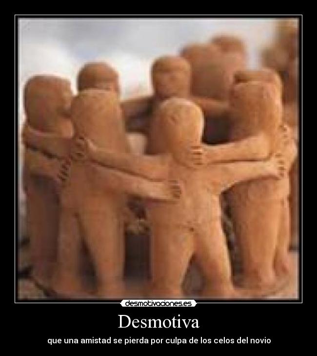 Desmotiva - que una amistad se pierda por culpa de los celos del novio