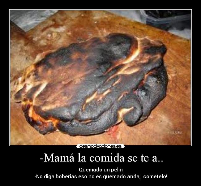 -Mamá la comida se te a.. - 