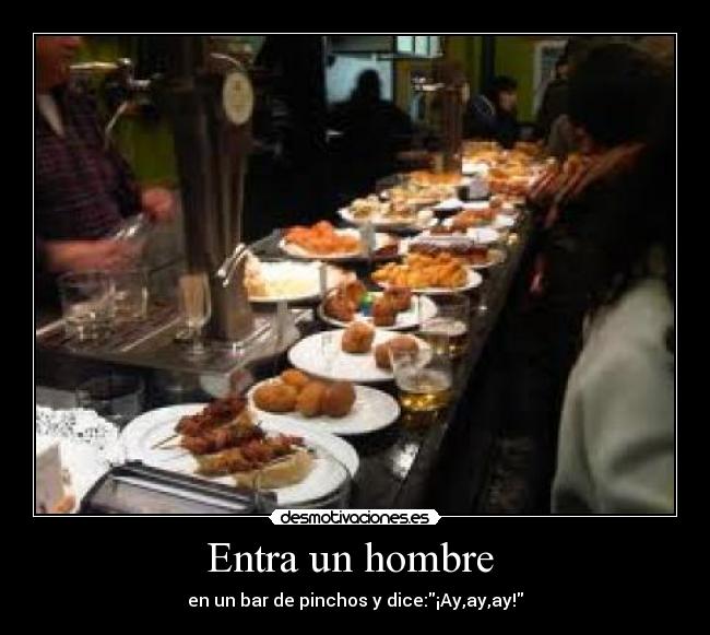 Entra un hombre  - en un bar de pinchos y dice:¡Ay,ay,ay!