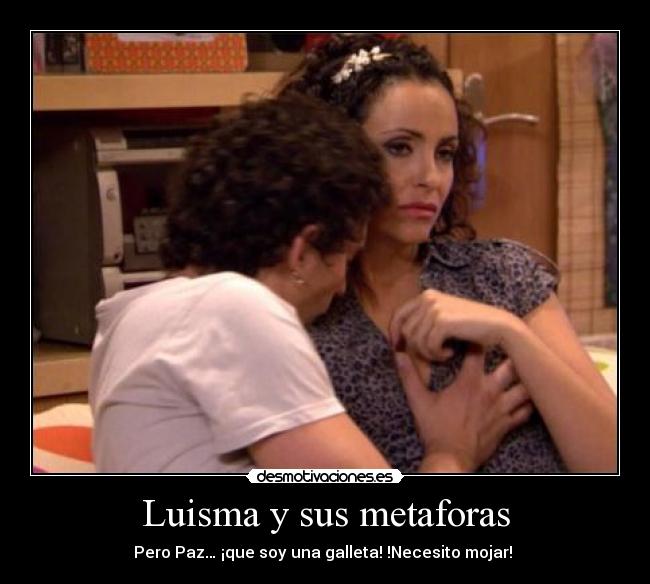 Luisma y sus metaforas - Pero Paz… ¡que soy una galleta! !Necesito mojar!