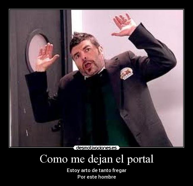 Como me dejan el portal - Estoy arto de tanto fregar
Por este hombre