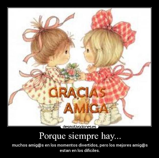 Porque siempre hay... - muchos amig@s en los momentos divertidos, pero los mejores amig@s
estan en los dificiles.