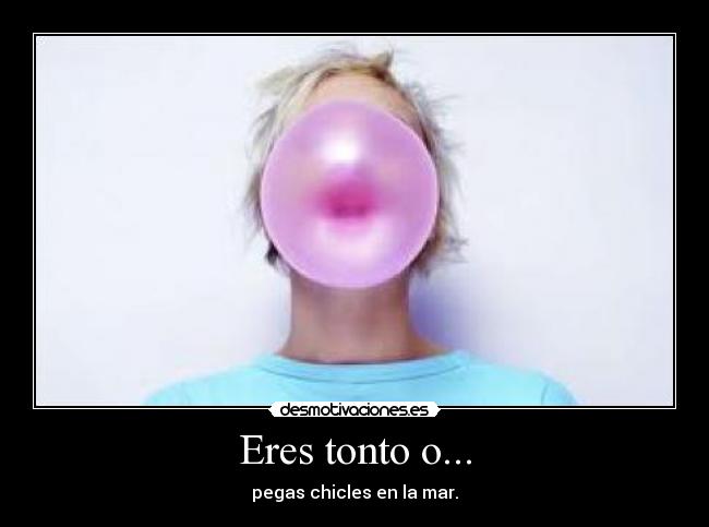 Eres tonto o... - 