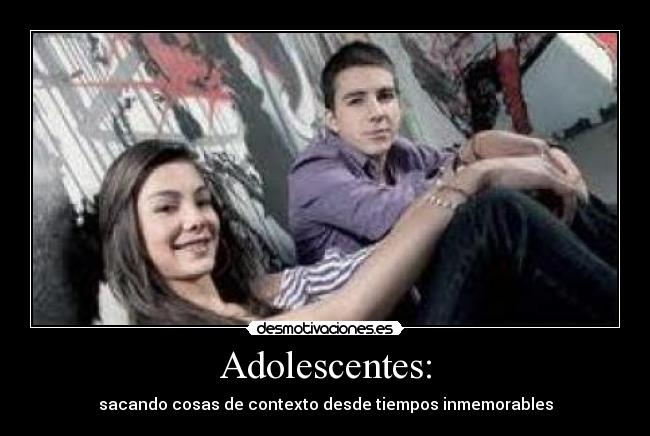 Adolescentes: - sacando cosas de contexto desde tiempos inmemorables