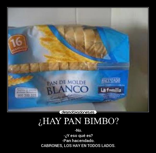 ¿HAY PAN BIMBO? - -No.
-¿Y eso qué es?
-Pan hacendado.
CABRONES, LOS HAY EN TODOS LADOS.