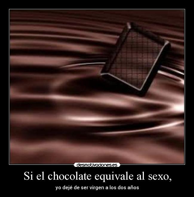 Si el chocolate equivale al sexo, - yo dejé de ser virgen a los dos años