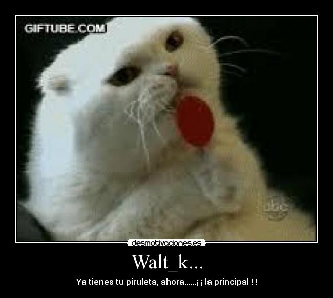 Walt_k... - Ya tienes tu piruleta, ahora......¡ ¡ la principal ! !