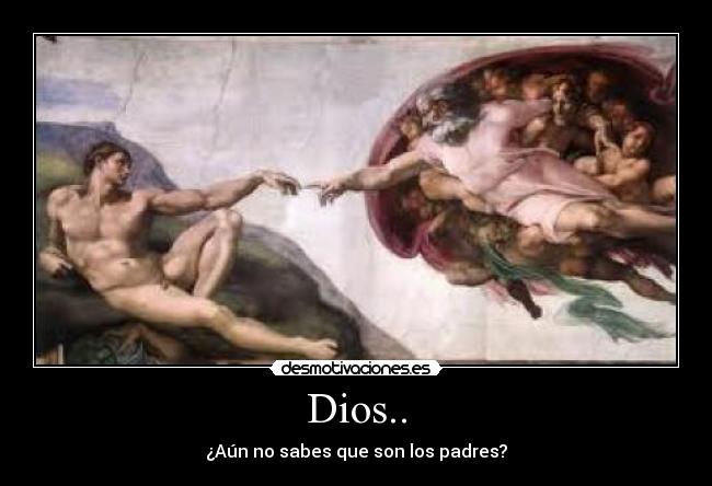 Dios.. - ¿Aún no sabes que son los padres?