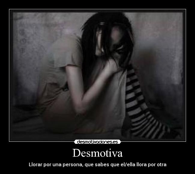 Desmotiva - Llorar por una persona, que sabes que el/ella llora por otra