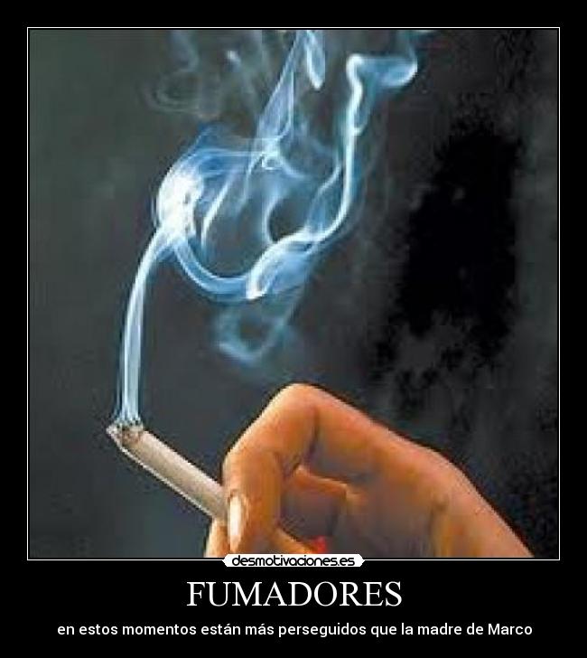 FUMADORES - en estos momentos están más perseguidos que la madre de Marco