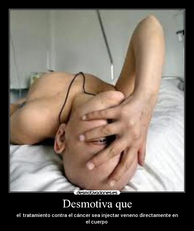 Desmotiva que - el  tratamiento contra el cáncer sea injectar veneno directamente en el cuerpo 