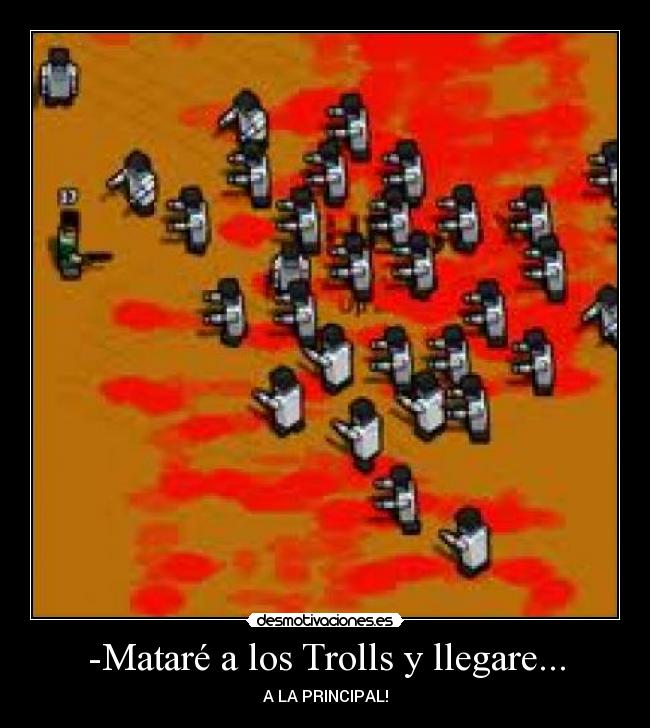 -Mataré a los Trolls y llegare... - A LA PRINCIPAL!